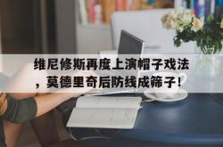 维尼修斯再度上演帽子戏法，莫德里奇后防线成筛子！的简单介绍